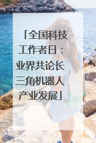全国科技工作者日：业界共论长三角机器人产业发展