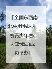 全国东西南北中羽毛球大赛青少年赛(天津武清)成功举办