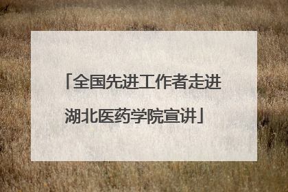全国先进工作者走进湖北医药学院宣讲