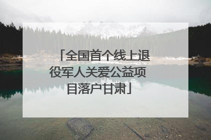 全国首个线上退役军人关爱公益项目落户甘肃