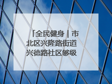 全民健身｜市北区兴隆路街道兴德路社区够级比赛开赛！