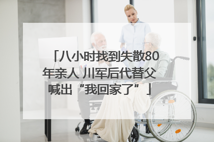 八小时找到失散80年亲人 川军后代替父喊出“我回家了”