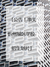 公告！事关忻州城区学校招生划片