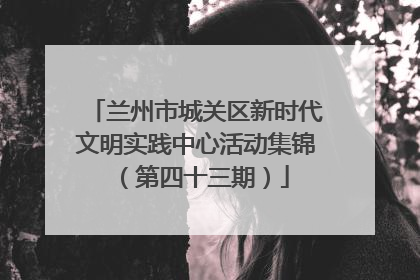 兰州市城关区新时代文明实践中心活动集锦（第四十三期）