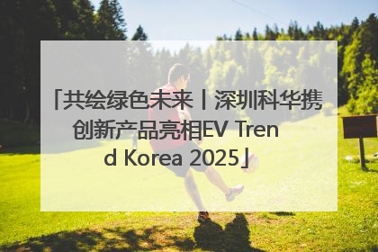 共绘绿色未来丨深圳科华携创新产品亮相EV Trend Korea 2025