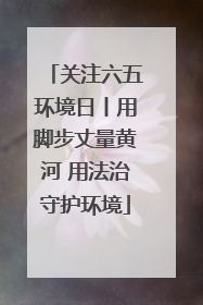 关注六五环境日丨用脚步丈量黄河 用法治守护环境