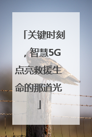 关键时刻，智慧5G点亮救援生命的那道光