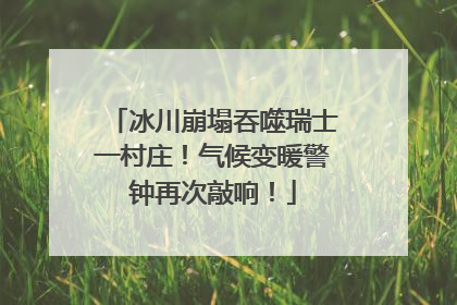 冰川崩塌吞噬瑞士一村庄！气候变暖警钟再次敲响！