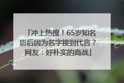 冲上热搜！65岁知名影后因为名字接到代言？网友：好朴实的商战
