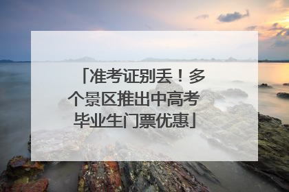 准考证别丢！多个景区推出中高考毕业生门票优惠