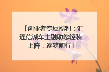 创业者专属福利：汇通信诚车主融助您轻装上阵，逐梦前行