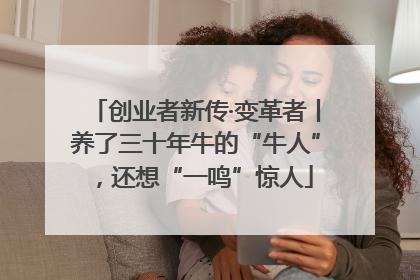 创业者新传·变革者丨养了三十年牛的“牛人”，还想“一鸣”惊人