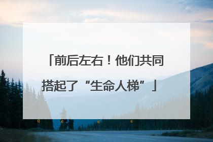 前后左右！他们共同搭起了“生命人梯”