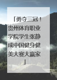 勇夺三冠！贵州体育职业学院学生张静成中国健身健美大赛大赢家