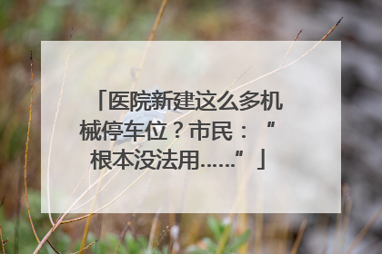 医院新建这么多机械停车位？市民：“根本没法用……”