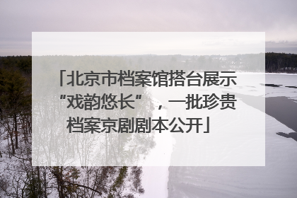 北京市档案馆搭台展示“戏韵悠长”，一批珍贵档案京剧剧本公开