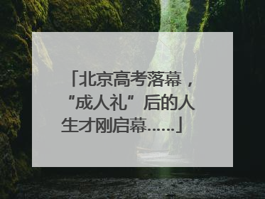 北京高考落幕，“成人礼”后的人生才刚启幕……