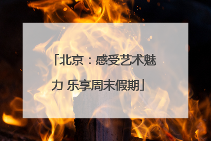 北京：感受艺术魅力 乐享周末假期