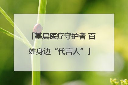 基层医疗守护者 百姓身边“代言人”