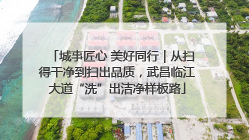 城事匠心 美好同行｜从扫得干净到扫出品质，武昌临江大道“洗”出洁净样板路