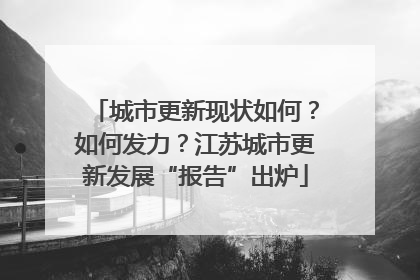 城市更新现状如何？如何发力？江苏城市更新发展“报告”出炉