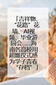 吉祥物、“花路”花墙、AI视频、毕业游园会……海南各高校用超燃仪式感为学子青春“存档”