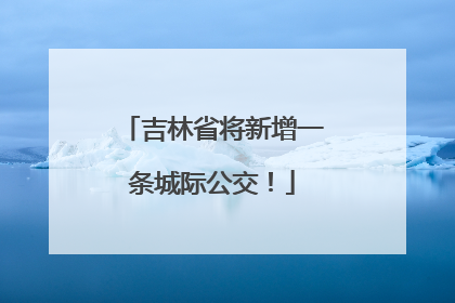 吉林省将新增一条城际公交！