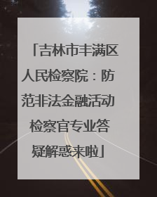 吉林市丰满区人民检察院：防范非法金融活动 检察官专业答疑解惑来啦