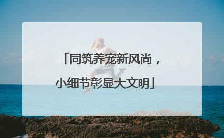 同筑养宠新风尚，小细节彰显大文明