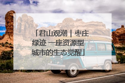 君山观潮｜枣庄绿迹 一座资源型城市的生态觉醒