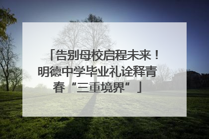 告别母校启程未来！明德中学毕业礼诠释青春“三重境界”