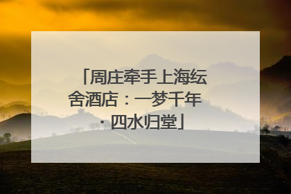 周庄牵手上海纭舍酒店：一梦千年・四水归堂