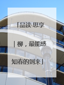 品读·思享｜柳，最能感知春的到来