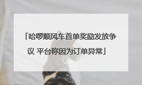 哈啰顺风车首单奖励发放争议 平台称因为订单异常