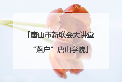 唐山市新联会大讲堂“落户”唐山学院