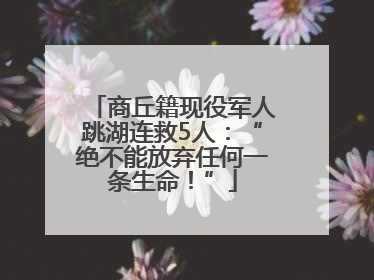 商丘籍现役军人跳湖连救5人：“绝不能放弃任何一条生命！”