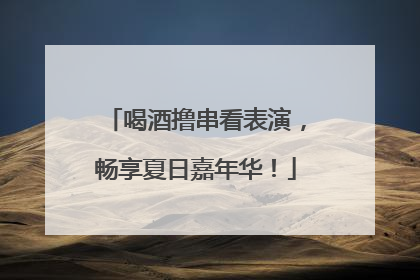 喝酒撸串看表演，畅享夏日嘉年华！