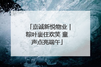 嘉诚新悦物业｜粽叶裹住欢笑 童声点亮端午