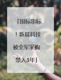 围标串标！新晨科技被全军采购禁入3年