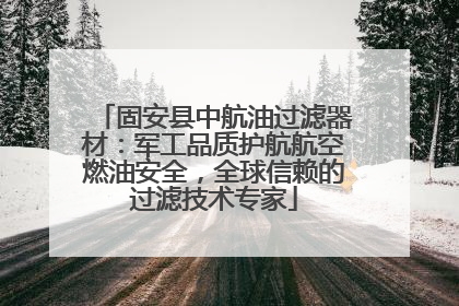 固安县中航油过滤器材：军工品质护航航空燃油安全，全球信赖的过滤技术专家