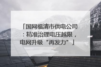 国网福清市供电公司：精准治理电压越限，电网升级“再发力”