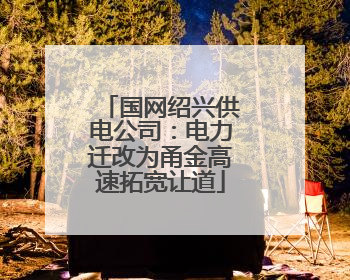 国网绍兴供电公司：电力迁改为甬金高速拓宽让道