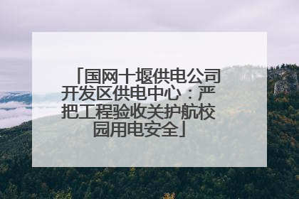 国网十堰供电公司开发区供电中心：严把工程验收关护航校园用电安全