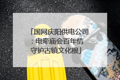 国网庆阳供电公司：电牵庙会百年情 守护古镇文化根