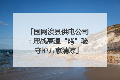 国网浚县供电公司：鏖战高温“烤”验 守护万家清凉