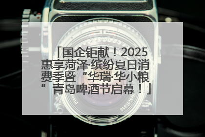 国企钜献！2025惠享菏泽·缤纷夏日消费季暨“华瑞·华小粮”青岛啤酒节启幕！