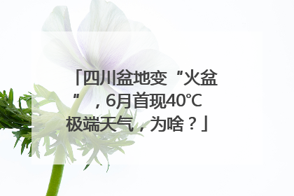 四川盆地变“火盆”，6月首现40℃极端天气，为啥？