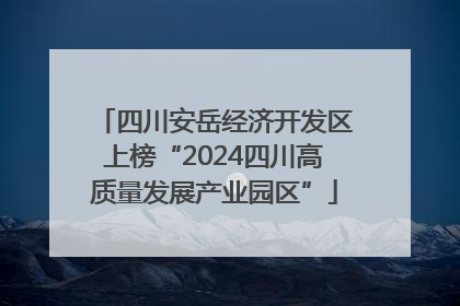 四川安岳经济开发区上榜“2024四川高质量发展产业园区”