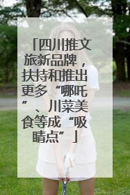 四川推文旅新品牌，扶持和推出更多“哪吒”、川菜美食等成“吸睛点”