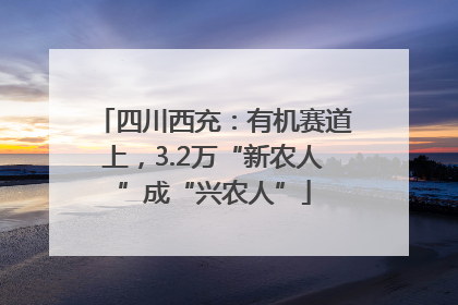 四川西充：有机赛道上，3.2万“新农人”成“兴农人”